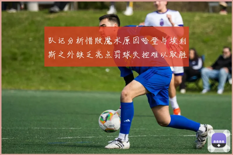 队记分析惜败魔术原因哈登与埃利斯之外缺乏亮点罚球失控难以取胜