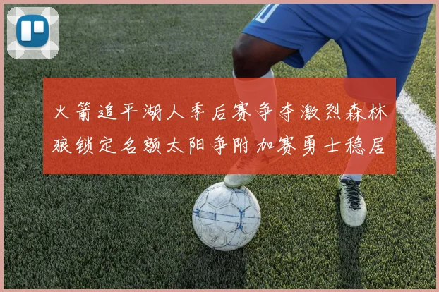 火箭追平湖人季后赛争夺激烈森林狼锁定名额太阳争附加赛勇士稳居第十