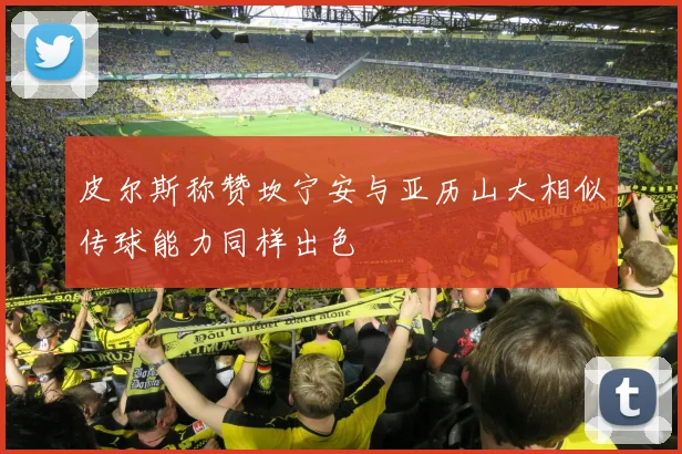 皮尔斯称赞坎宁安与亚历山大相似传球能力同样出色