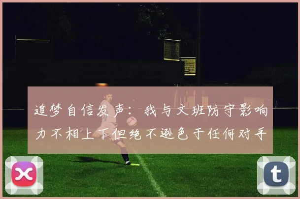 追梦自信发声：我与文班防守影响力不相上下但绝不逊色于任何对手