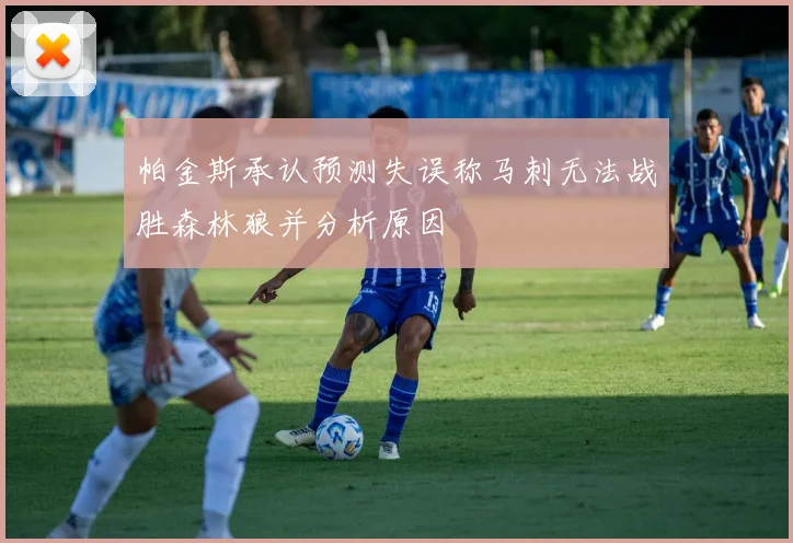 帕金斯承认预测失误称马刺无法战胜森林狼并分析原因