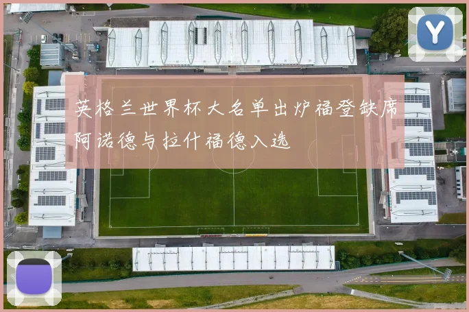 英格兰世界杯大名单出炉福登缺席阿诺德与拉什福德入选