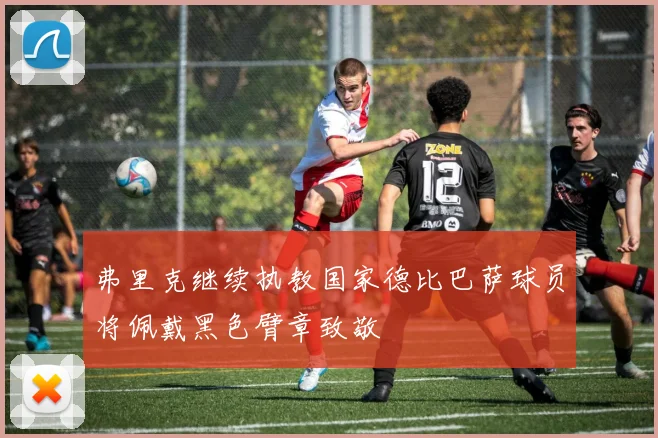 弗里克继续执教国家德比巴萨球员将佩戴黑色臂章致敬