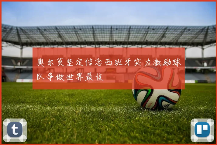 奥尔莫坚定信念西班牙实力激励球队争做世界最佳
