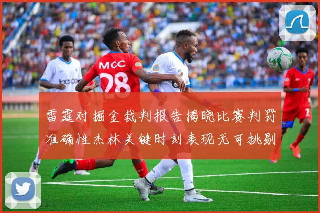 雷霆对掘金裁判报告揭晓比赛判罚准确性杰林关键时刻表现无可挑剔