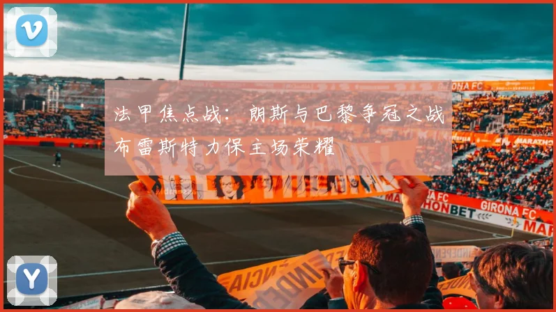 法甲焦点战：朗斯与巴黎争冠之战布雷斯特力保主场荣耀