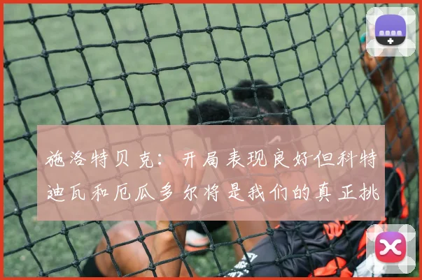 施洛特贝克：开局表现良好但科特迪瓦和厄瓜多尔将是我们的真正挑战